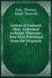 Letters of Eminent Men, Addressed to Ralph Thoresby: Now First Published from the Originals