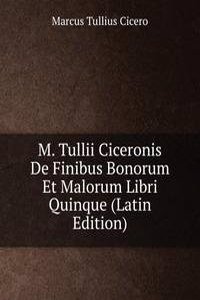 M. Tullii Ciceronis De Finibus Bonorum Et Malorum Libri Quinque (Latin Edition)