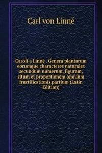 Caroli a Linne . Genera plantarum eorumque characteres naturales secundum numerum, figuram, situm et proportionem omnium fructificationis partium (Latin Edition)