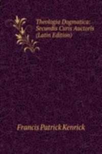 Theologia Dogmatica: Secundis Curis Auctoris (Latin Edition)
