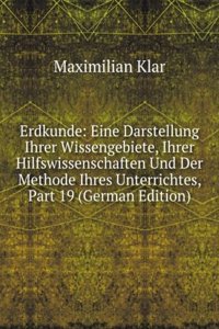 Erdkunde: Eine Darstellung Ihrer Wissengebiete, Ihrer Hilfswissenschaften Und Der Methode Ihres Unterrichtes, Part 19 (German Edition)