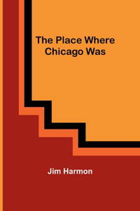 Place Where Chicago Was