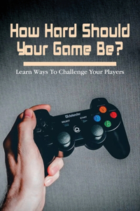 How Hard Should Your Game Be?