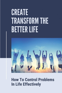 Create Transform The Better Life