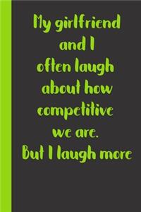 My girlfriend and I often laugh about how competitive we are. But I laugh more