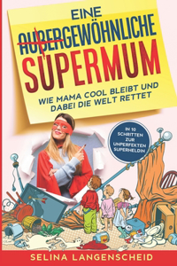 Eine gewöhnliche Supermum: Wie Mama cool bleibt und dabei die Welt rettet - Selina Langenscheid