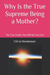Why Is the True Supreme Being a Mother?