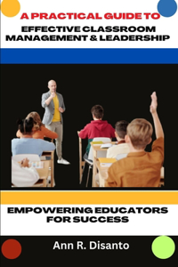 A Practical Guide to Effective Classroom Management & Leadership