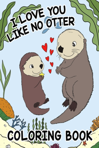 I Love You Like No Otter - Coloring Book For Kids