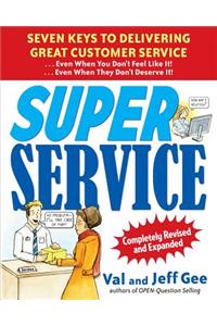 Super Service: Seven Keys to Delivering Great Customer Service...Even When You Don't Feel Like It!...Even When They Don't Deserve It!, Completely Revised and Expanded