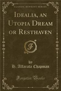Idealia, an Utopia Dream or Resthaven (Classic Reprint)