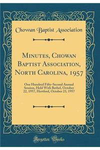 Minutes, Chowan Baptist Association, North Carolina, 1957: One Hundred Fifty-Second Annual Session, Held With Bethel, October 22, 1957, Hertford, October 23, 1957 (Classic Reprint)