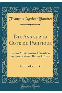 Dix ANS Sur La Cote Du Pacifique: Par Un Missionnaire Canadien, En Faveur D'Une Bonne Oeuvre (Classic Reprint)