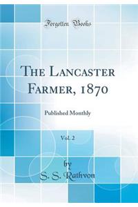 The Lancaster Farmer, 1870, Vol. 2: Published Monthly (Classic Reprint)
