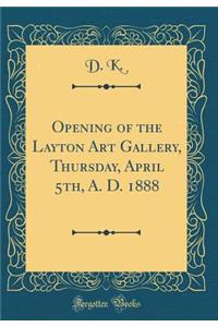 Opening of the Layton Art Gallery, Thursday, April 5th, A. D. 1888 (Classic Reprint)