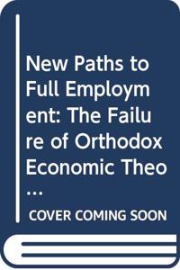 New Paths to Full Employment: The Failure of Orthodox Economic Theory