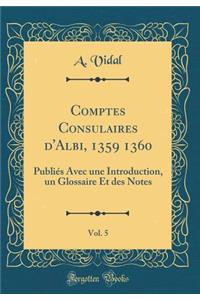 Comptes Consulaires d'Albi, 1359 1360, Vol. 5: Publiés Avec une Introduction, un Glossaire Et des Notes (Classic Reprint)