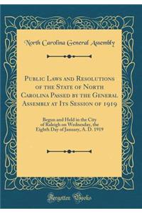 Public Laws and Resolutions of the State of North Carolina Passed by the General Assembly at Its Session of 1919: Begun and Held in the City of Raleigh on Wednesday, the Eighth Day of January, A. D. 1919 (Classic Reprint): Begun and Held in the City of Raleigh on Wednesday, the Eighth Day of January, A. D. 1919 (Classic Reprint)