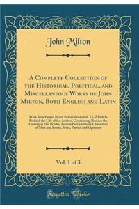 A Complete Collection of the Historical, Political, and Miscellaneous Works of John Milton, Both English and Latin, Vol. 1 of 3: With SOM Papers Never Before Publish'd; To Which Is Prefix'd the Life of the Author, Containing, Besides the History of