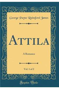 Attila, Vol. 1 of 2: A Romance (Classic Reprint)