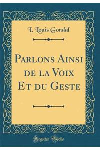 Parlons Ainsi de la Voix Et du Geste (Classic Reprint)