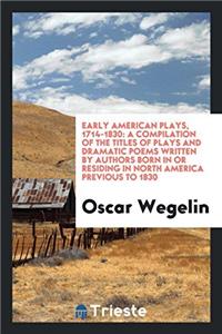 Early American Plays, 1714-1830: A Compilation of the Titles of Plays and Dramatic Poems Written by Authors Born in or Residing in North America Previ