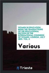 Women in Education, Being the Transactions of the Educational Section of the International Congress of Women. London, July 1899. Vol. II