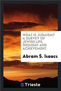 What Is Judaism? a Survey of Jewish Life, Thought and Achievement