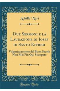 Due Sermoni E La Laudazione Di Iosef Di Santo Effrem: Volgarizzamento del Buon Secolo Non Mai Fin Qui Stampato (Classic Reprint)