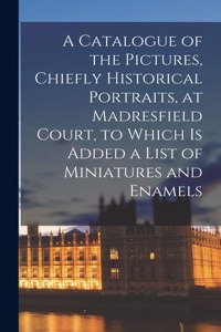 Catalogue of the Pictures, Chiefly Historical Portraits, at Madresfield Court, to Which is Added a List of Miniatures and Enamels