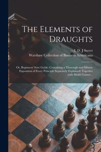 Elements of Draughts; or, Beginners' Sure Guide: Containing a Thorough and Minute Exposition of Every Principle Separately Explained: Together With Model Games ..