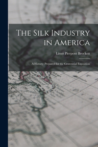 Silk Industry in America: A History: Prepared for the Centennial Exposition