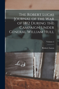 Robert Lucas Journal of the war of 1812 During the Campaign Under General William Hull; Volume 2