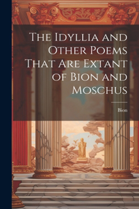 Idyllia and Other Poems That Are Extant of Bion and Moschus