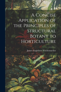 Concise Application of the Principles of Structural Botany to Horticulture