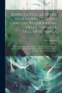 Sopra La Vita, Le Opere, Ed Il Sapere Di Guido D'arezzo, Restauratore Della Scienza E Dell'arte Musica; Dissertazione Di Luigi Angeloni ... Si È Aggiunta a Questa Dissertazione Una Novella Edizione De' Versi Latini Sopra I Pesi E Le Misure De' Roma
