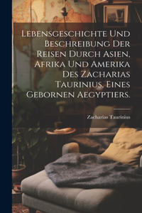 Lebensgeschichte und Beschreibung der Reisen durch Asien, Afrika und Amerika des Zacharias Taurinius, eines gebornen Aegyptiers.