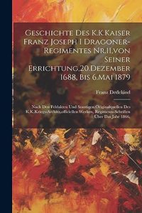 Geschichte Des K.K.Kaiser Franz Joseph I Dragoner-Regimentes Nr.11, von Seiner Errichtung,20.Dezember 1688, Bis 6.Mai 1879