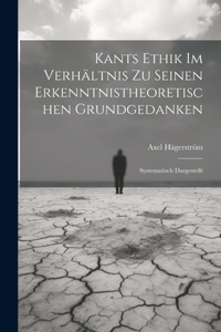 Kants Ethik Im Verhältnis Zu Seinen Erkenntnistheoretischen Grundgedanken: Systematisch Dargestellt