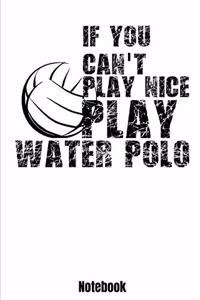 If You Can't Play Nice - Play Water Polo Notebook