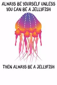 Always Be Yourself Unless You Can Be A Jellyfish Then Always Be A Jellyfish
