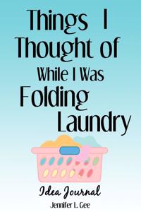 Things I Thought of While I Was Folding Laundry Idea Journal