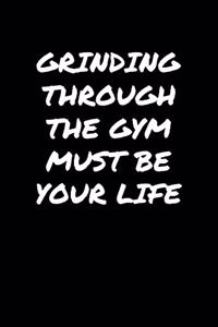Grinding Through The Gym Must Be Your Life
