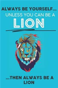 Always Be Your Self Unless You Can Be A Lion Then Always Be A Lion