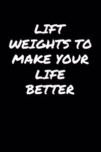 Lift Weights To Make Your Life Better