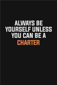 Always Be Yourself Unless You Can Be A Charter