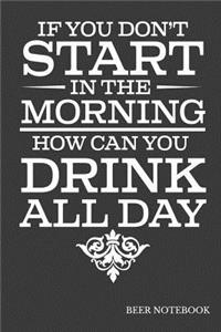 If You Don't Start In The Morning How Can You Drink All Day Beer Notebook: Home Craft Beer Brewing Recipe Notebook; 6"x9" 90 pages