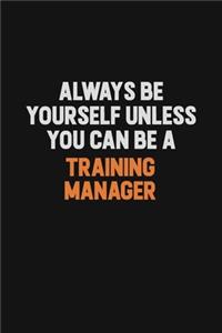 Always Be Yourself Unless You Can Be A Training Manager