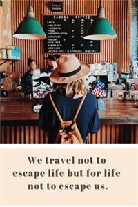 We Travel Not to Escape Life But for Life Not to Escape Us.