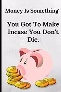 Money Is Something You Got to Make Incase You Don't Die